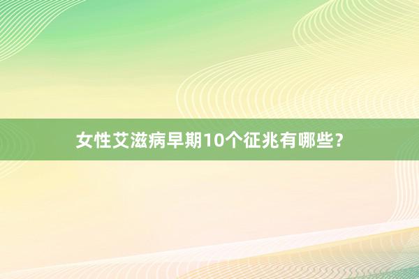 女性艾滋病早期10个征兆有哪些？