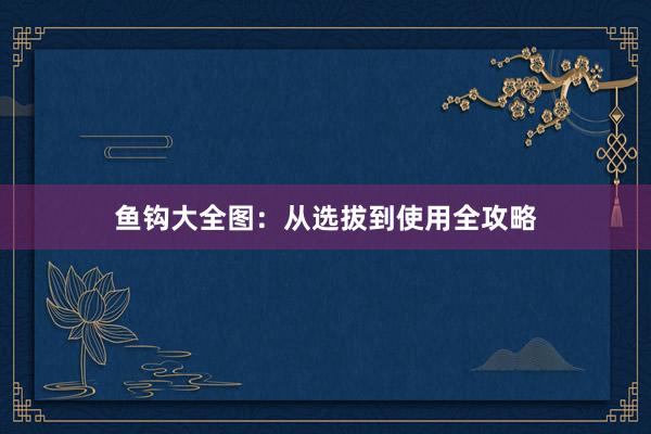 鱼钩大全图：从选拔到使用全攻略