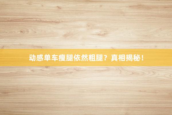 动感单车瘦腿依然粗腿？真相揭秘！
