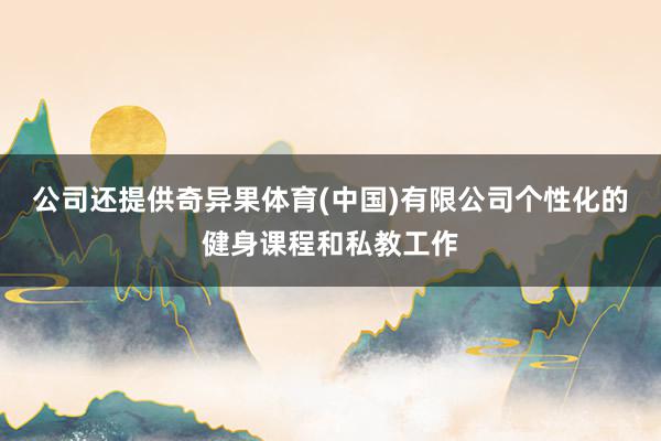 公司还提供奇异果体育(中国)有限公司个性化的健身课程和私教工作